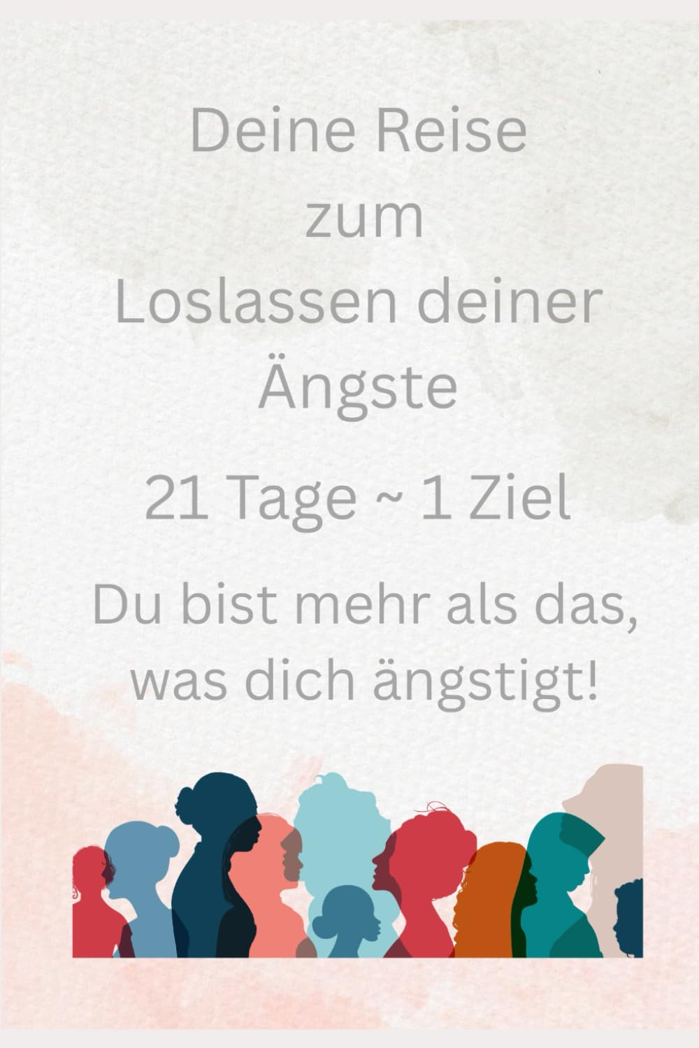 Deine Reise zum Loslassen deiner Ängste: 21 Tage - 1 Ziel