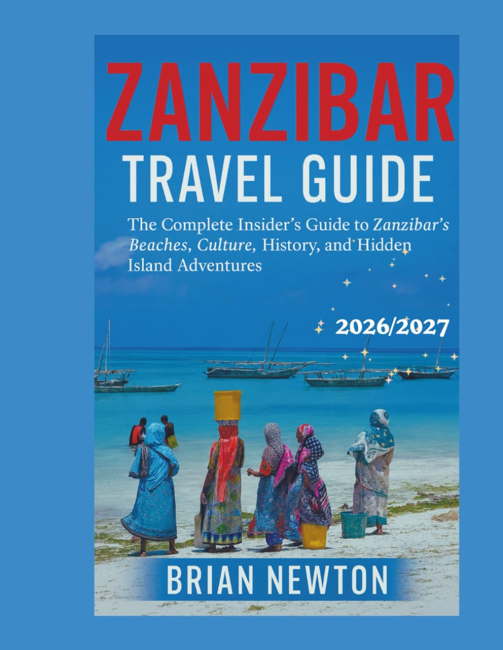 ZANZIBAR Travel Guide 2026/2027: The Complete Insider’s Guide to Zanzibar’s Beaches, Culture, History, and Hidden Island Adventures (Color Print)
