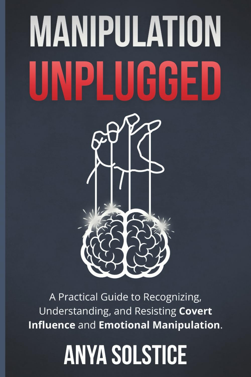 Manipulation Unplugged: A Practical Guide to Recognizing, Understanding, and Resisting Covert Influence and Emotional Manipulation.