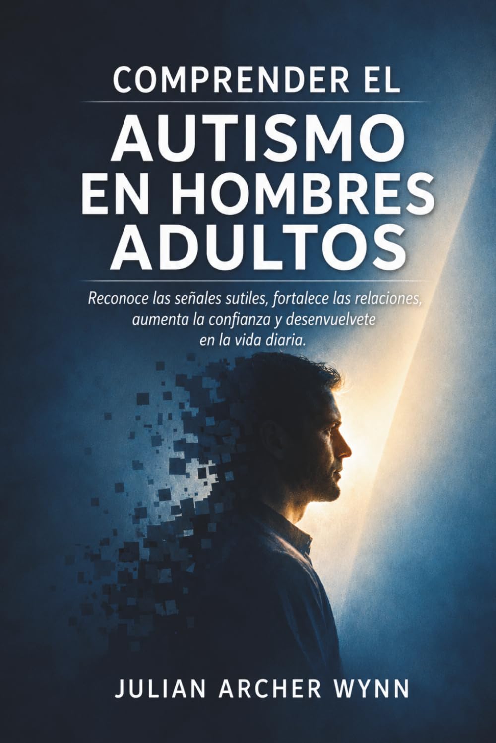 Comprender el Autismo en Hombres Adultos: Reconoce las señales sutiles, fortalece las relaciones, aumenta la confianza y desenvuelvete en la vida diaria.