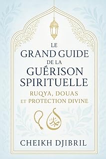 Le Guide de la Guérison Spirituelle : Ruqya, Douas et Protection Divine: Méthodes et invocations pour se protéger et se soigner par la foi