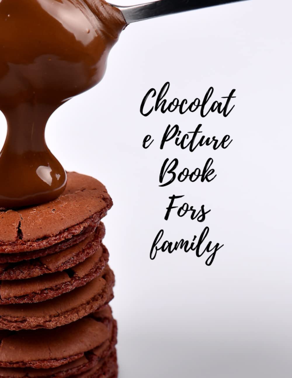 Chocolate Picture Book For family: The Most Beautiful Pictures Of The Most Delicious Types Of Chocolate In The World Will Impress You