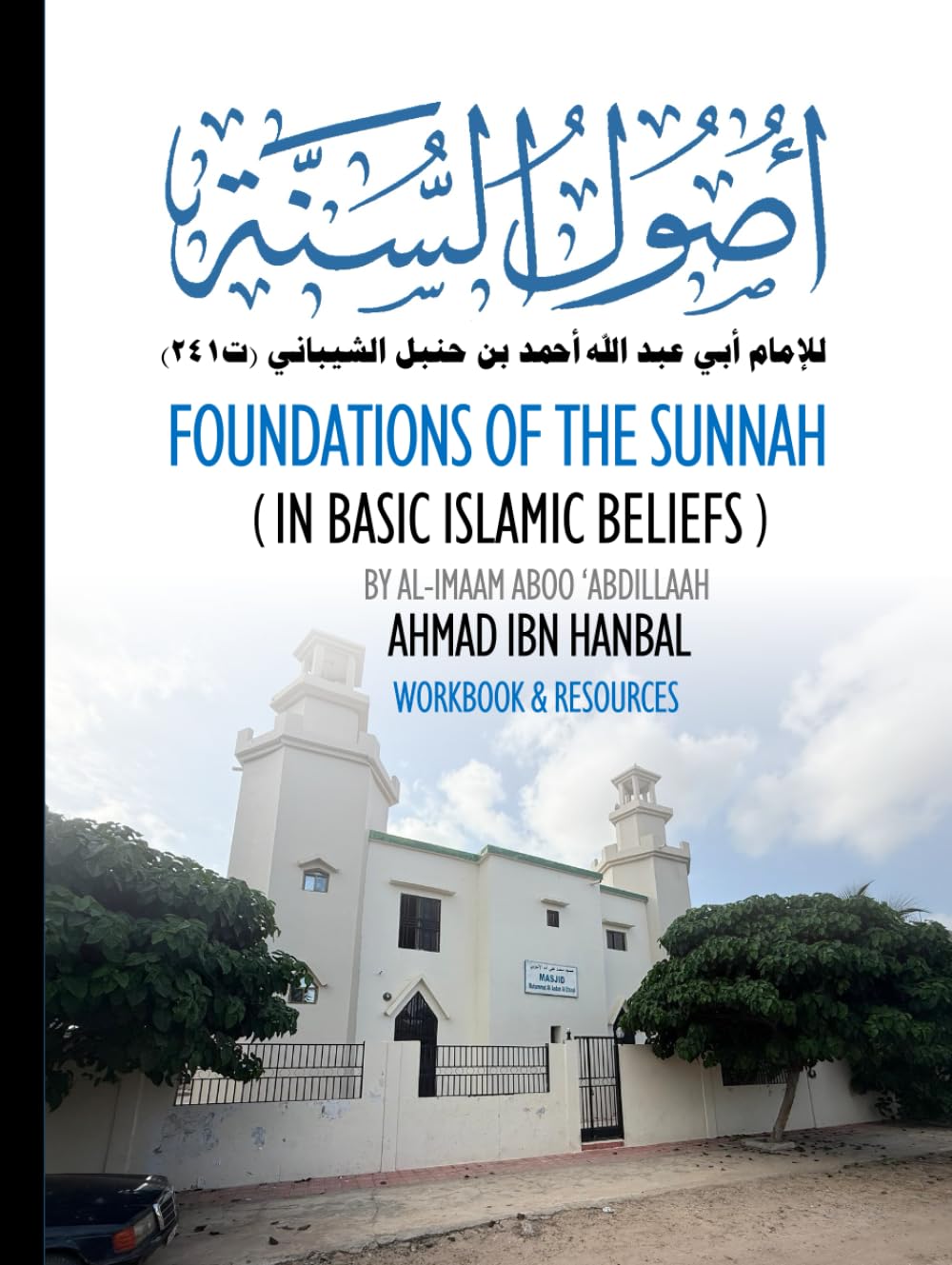 Foundations of the Sunnah in Basic Islamic Beliefs by al-Imaam Aboo ‘Abdillaah Ahmad ibn Hanbal: Workbook & Resources for Your Study of the Classic Text in Creed, Usool as-Sunnah