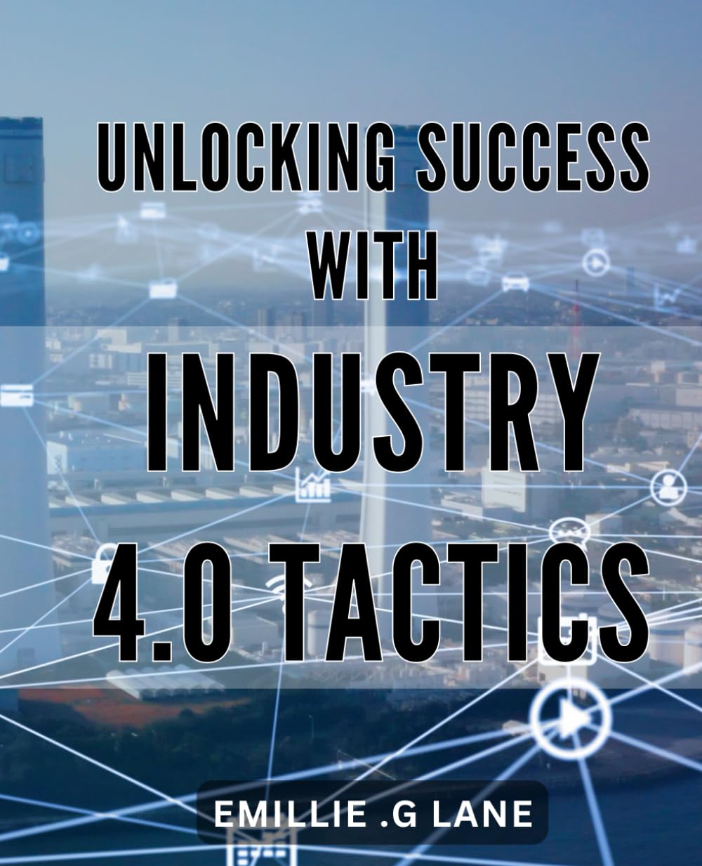 Unlocking Success with Industry 4.0 Tactics: Maximizing Profits with Advanced Industry 4.0 Strategies: An Essential Guide to Unlocking Success