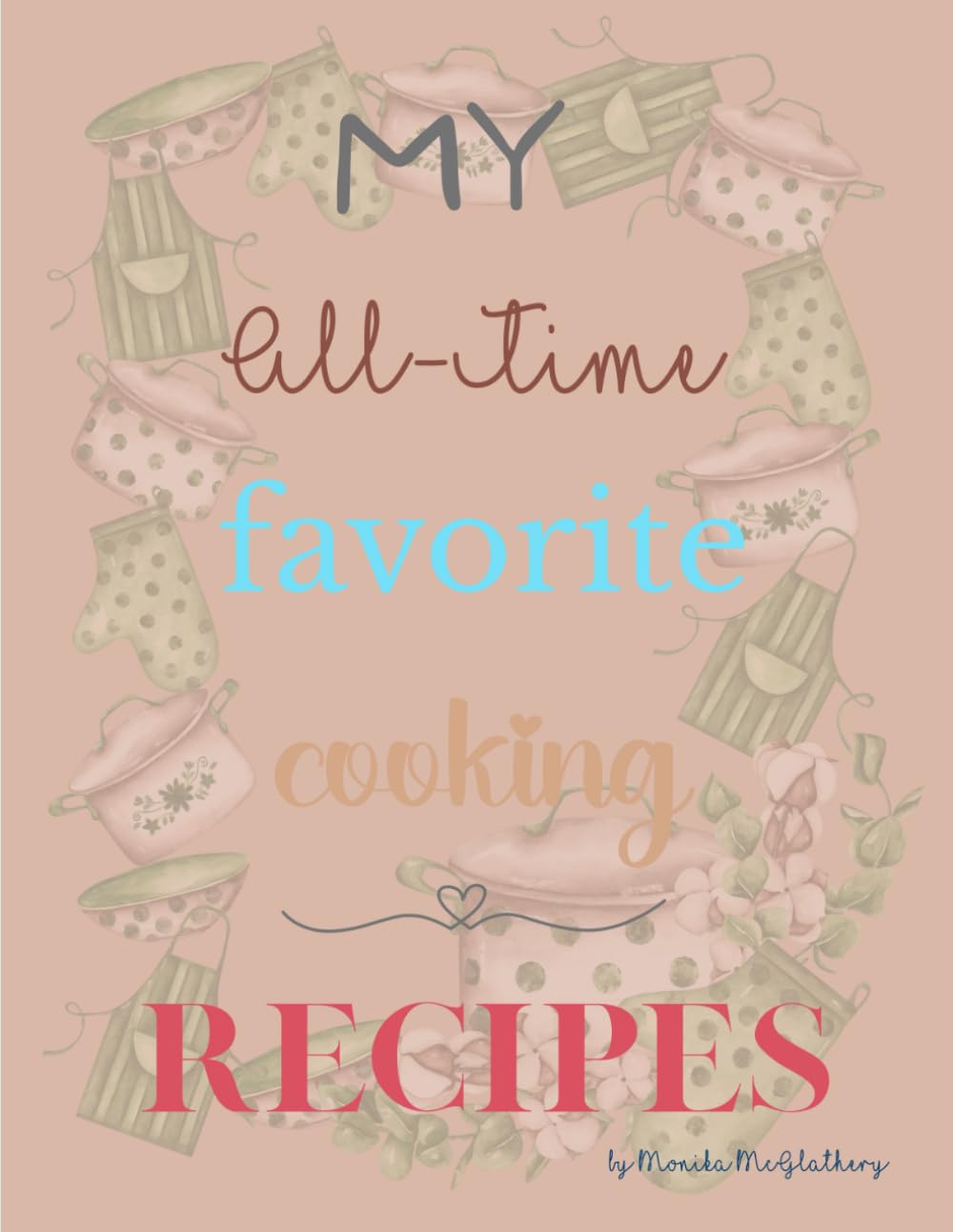My All-Time Favorite Cooking Recipes: The meals that make my home feel like home
