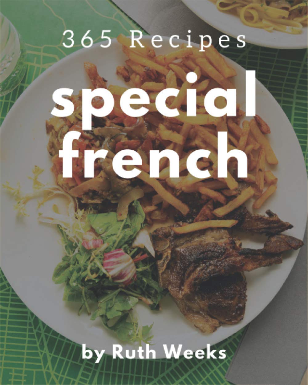365 Special French Recipes: Making More Memories in your Kitchen with French Cookbook!