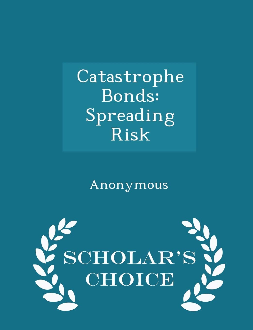 Catastrophe Bonds: Spreading Risk - Scholar's Choice Edition