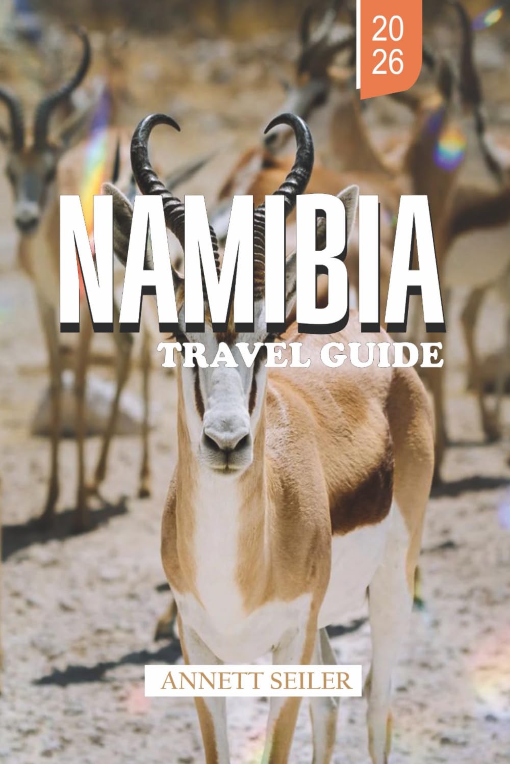 NAMIBIA TRAVEL GUIDE 2026: Uncover Africa’s Desert Wonderland: Towering Dunes, Vast Skies, and Untamed Natural Beauty
