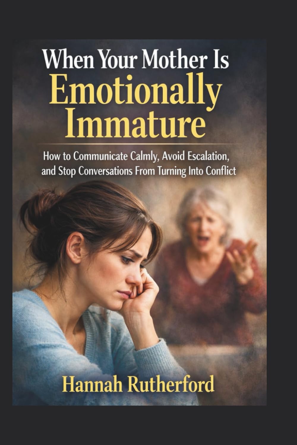 When Your Mother Is Emotionally Immature: How to Communicate Calmly, Avoid Escalation, and Stop Conversations From Turning Into Conflict
