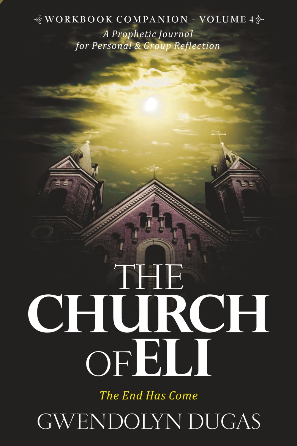 The Church of Eli Workbook Companion Volume 4: The End Has Come: A Prophetic Journal for Personal & Group Reflection
