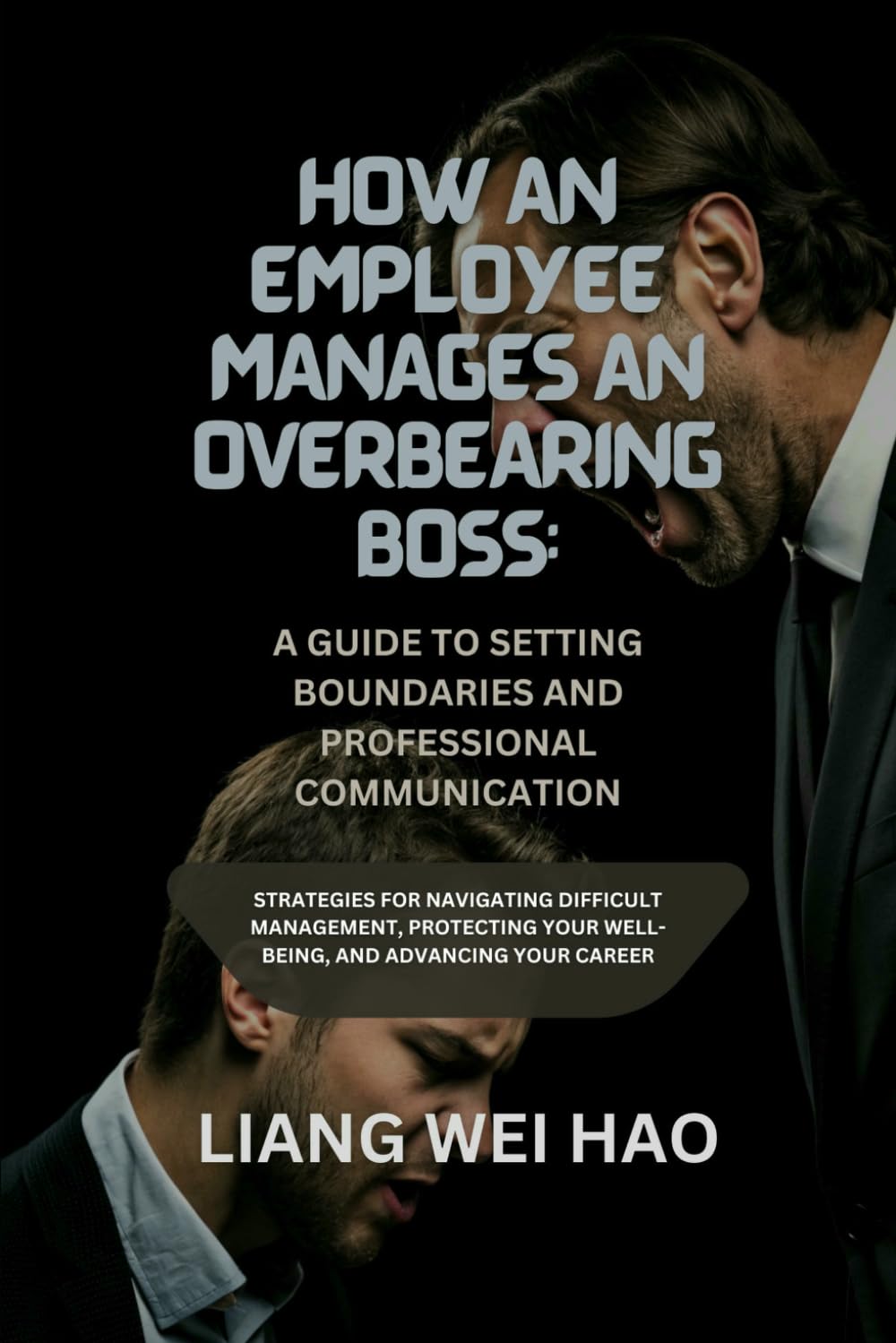 How an Employee Manages an Overbearing Boss: A Guide to Setting Boundaries and Professional Communication: Strategies for Navigating Difficult ... Your Well-Being, and Advancing Your Career