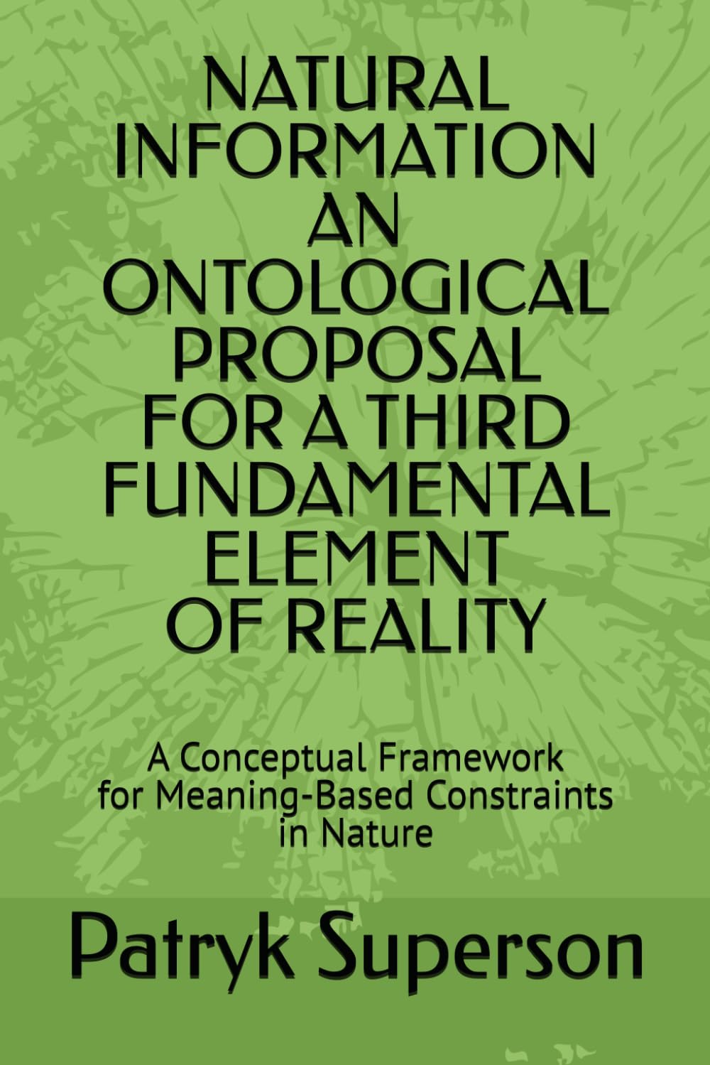 NATURAL INFORMATION AN ONTOLOGICAL PROPOSAL FOR A THIRD FUNDAMENTAL ELEMENT OF REALITY: A Conceptual Framework for Meaning-Based Constraints in Nature