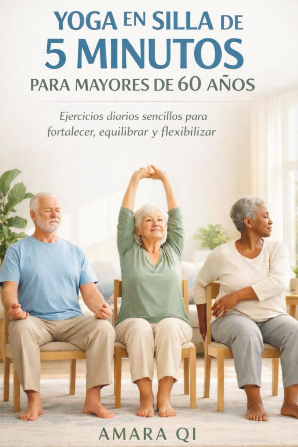 YOGA EN SILLA DE 5 MINUTOS PARA MAYORES DE 60 AÑOS: Ejercicios diarios sencillos para fortalecer, equilibrar y flexibilizar