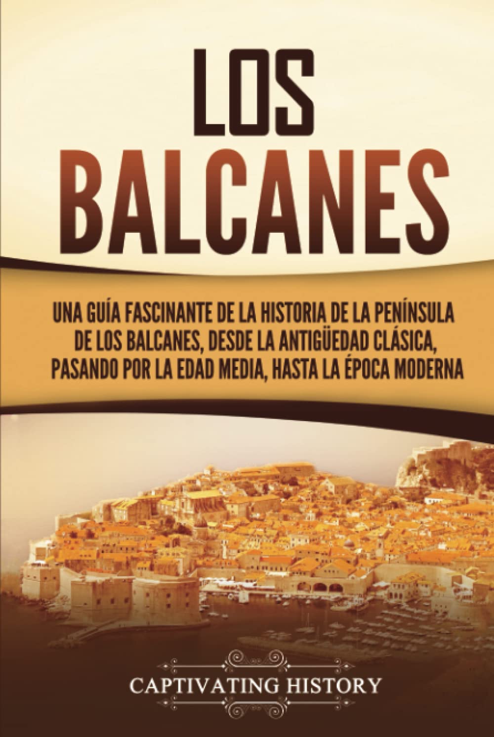 Los Balcanes: Una guía fascinante de la historia de la península de los Balcanes, desde la Antigüedad clásica, pasando por la Edad Media, hasta la época moderna (Explorando el pasado de Europa)