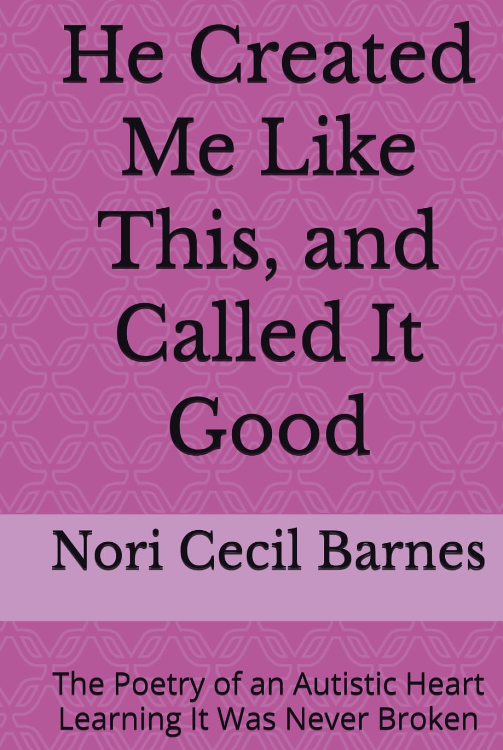 He Created Me Like This, and Called It Good: The Poetry of an Autistic Heart Learning It Was Never Broken