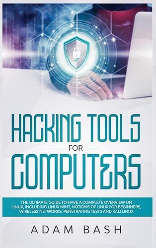 Hacking Tools For Computers: The Ultimate Guide To Have A Complete Overview on Linux, Including Linux Mint, Notions of Linux for Beginners, Wireless Networks, Penetrating Tests and Kali Linux