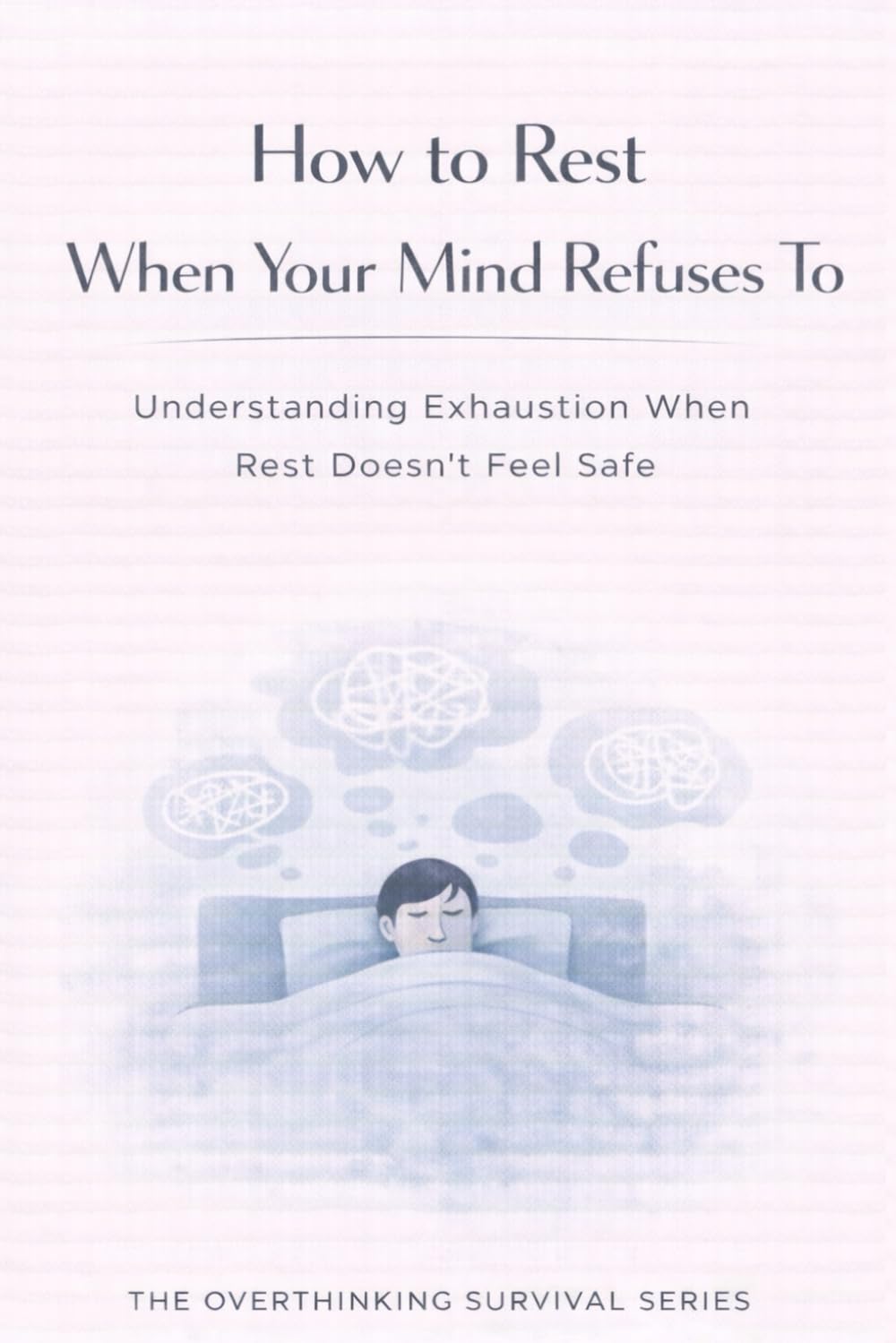 How to Rest When Your Mind Refuses To: Understanding Exhaustion When Rest Doesn’t Feel Safe: 8 (The Overthinking Survival Series)