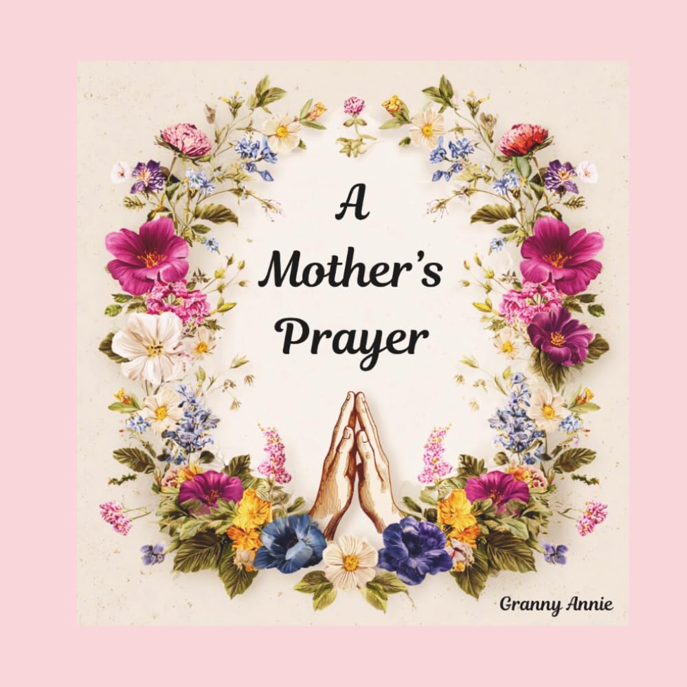 A Mother's Prayer: A heartfelt prayer for protection, wisdom, good health, strong faith and a blessed life for your child.