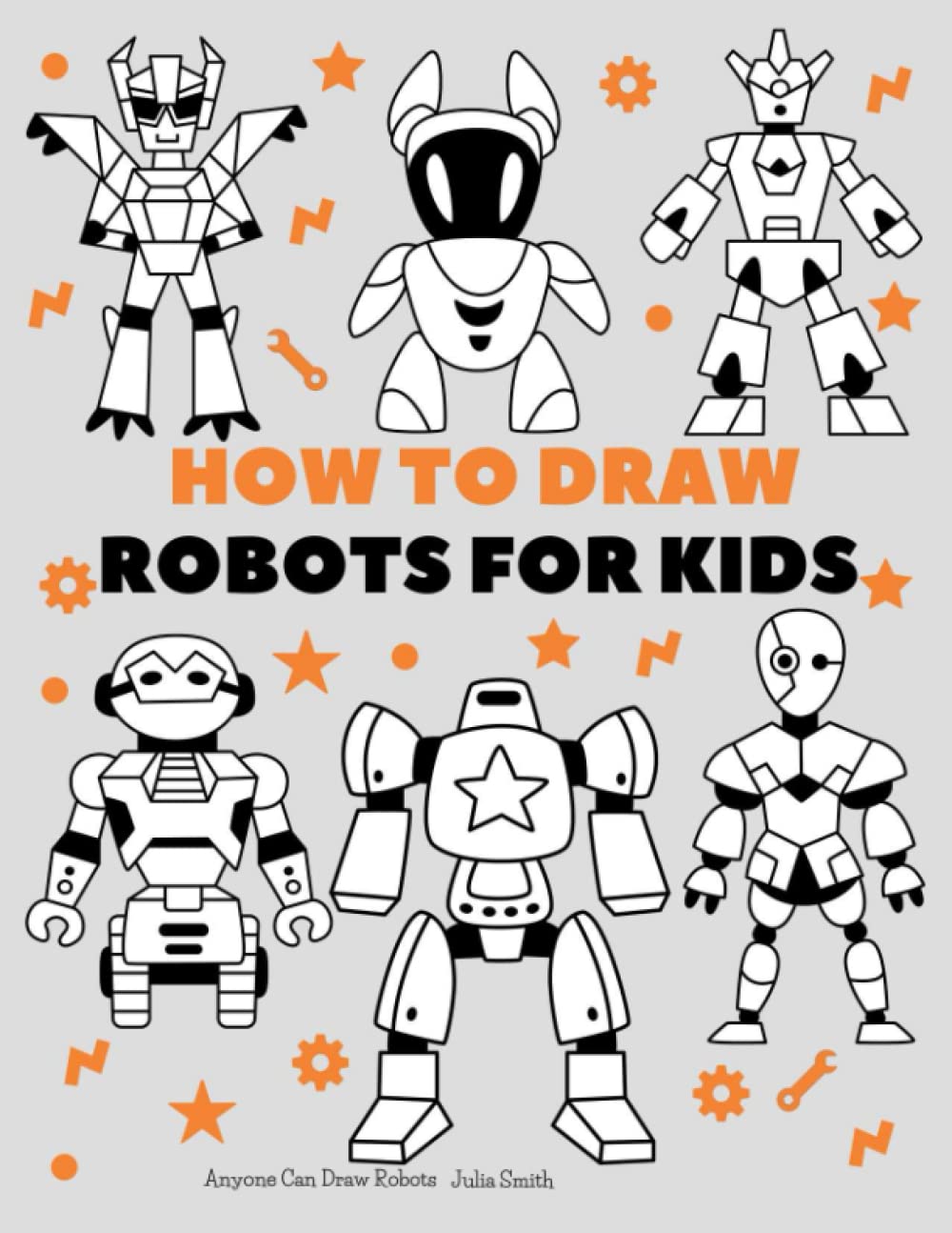 Anyone Can Draw Robots: Easy Step-by-Step Drawing Tutorial for Kids, Teens, and Beginners How to Learn to Draw Robots Book 1 (Aspiring artist's guide)