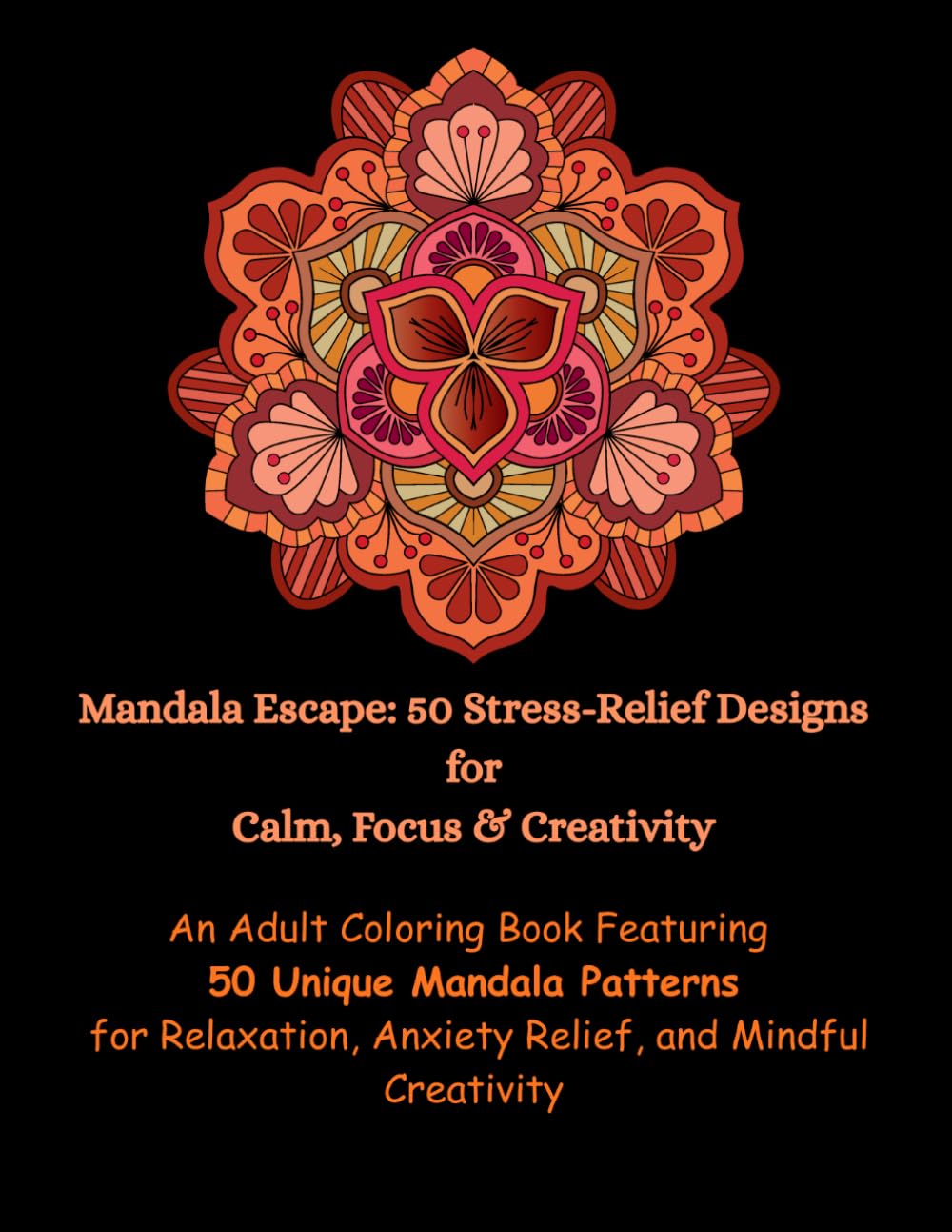 Mandala Escape: 50 Stress-Relief Designs for Calm, Focus & Creativity: An Adult Coloring Book Featuring 50 Unique Mandala Patterns for Relaxation, Anxiety Relief, and Mindful Creativity