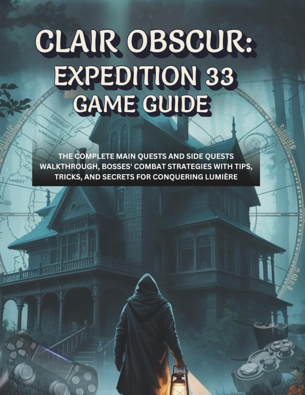 Clair Obscur: Expedition 33 Game Guide: The Complete Main Quests And Side Quests Walkthrough, Bosses' Combat Strategies With Tips, Tricks, And Secrets For Conquering Lumière