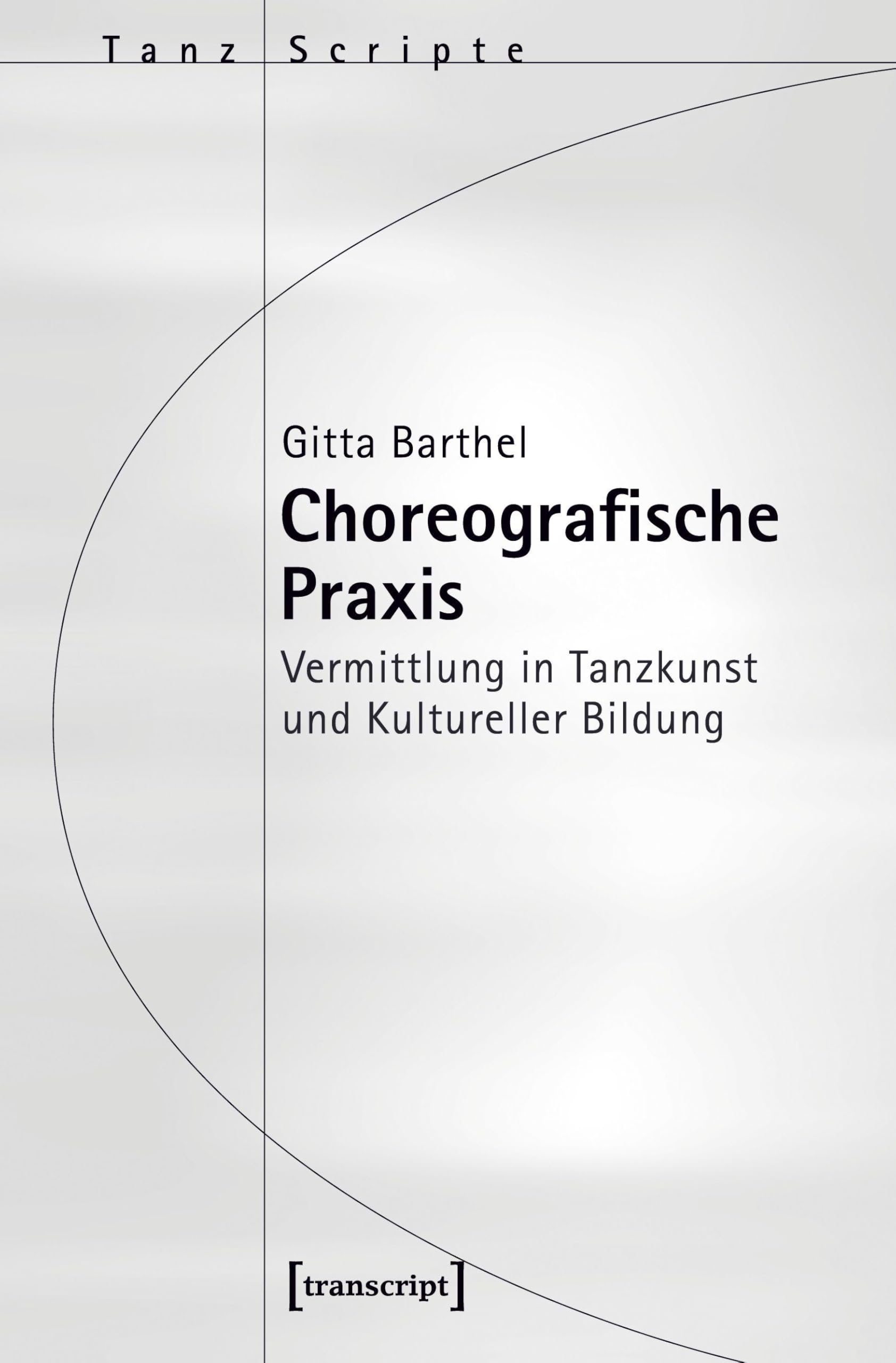 Choreografische Praxis: Vermittlung in Tanzkunst und Kultureller Bildung (TanzScripte)