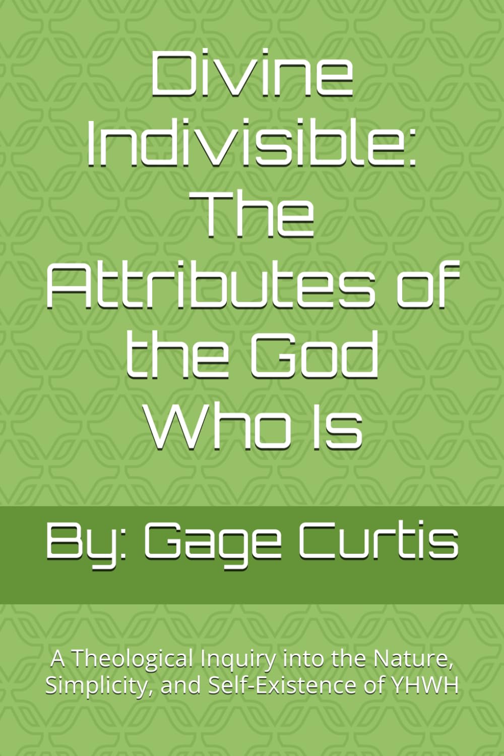 Divine Indivisible: The Attributes of the God Who Is: A Theological Inquiry into the Nature, Simplicity, and Self-Existence of YHWH