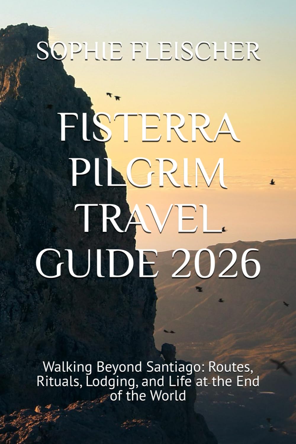 FISTERRA PILGRIM TRAVEL GUIDE 2026: Walking Beyond Santiago: Routes, Rituals, Lodging, and Life at the End of the World