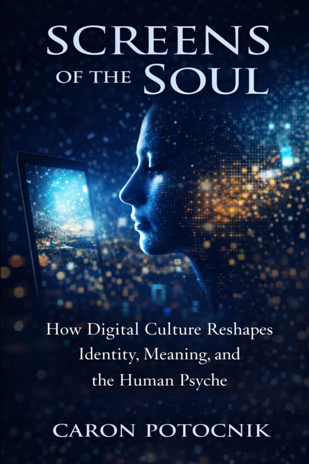 SCREENS OF THE SOUL: How Digital Culture Reshapes Identity, Meaning and the Human Psyche