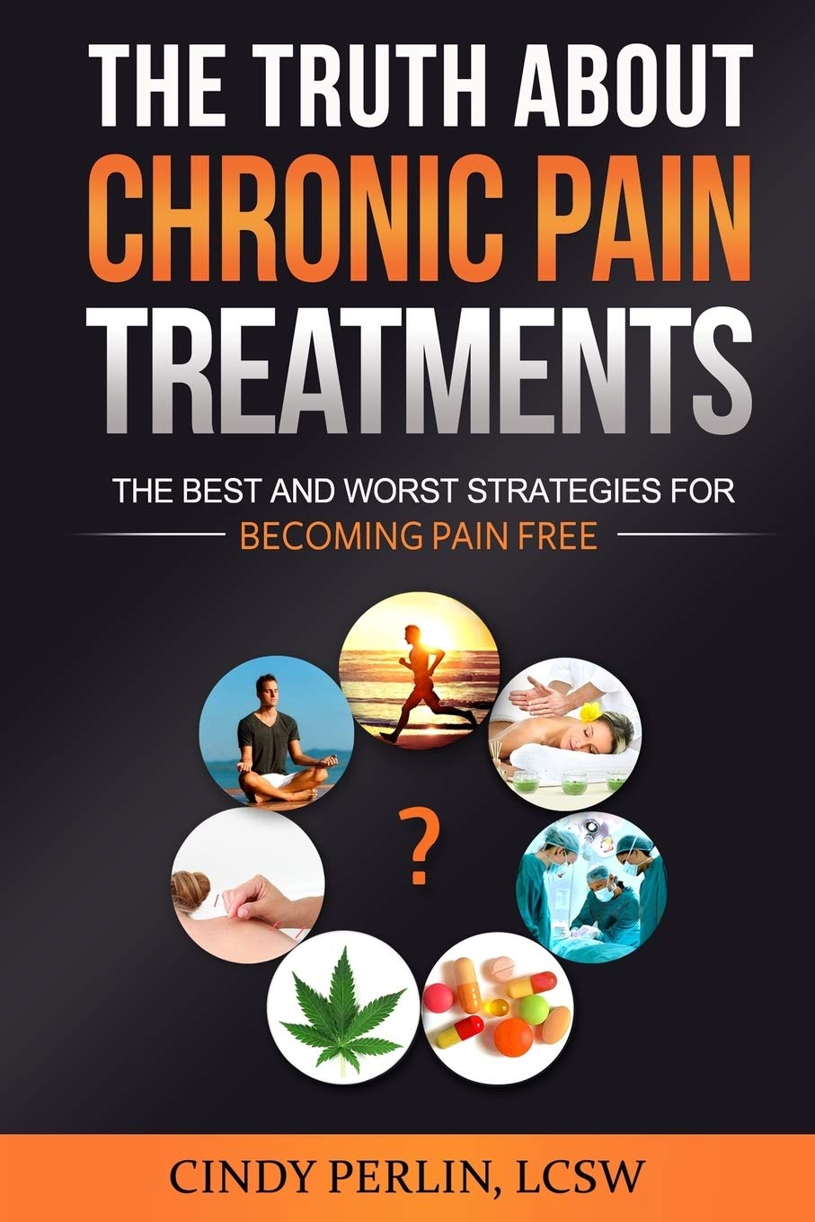 The Truth About Chronic Pain Treatments: The Best and Worst Strategies for Becoming Pain Free