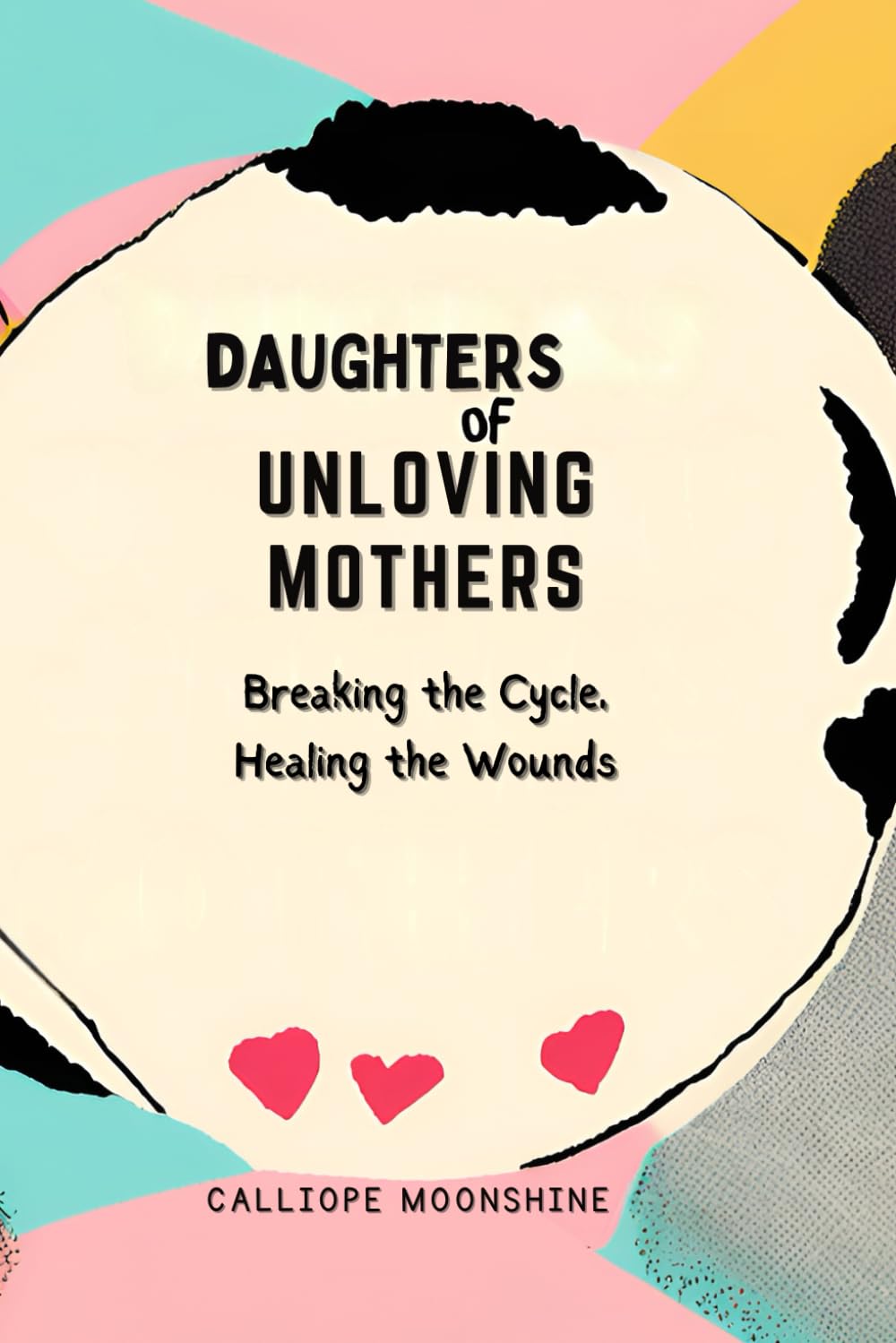 Daughters of Unloving Mothers: Breaking the Cycle, Healing the Wounds