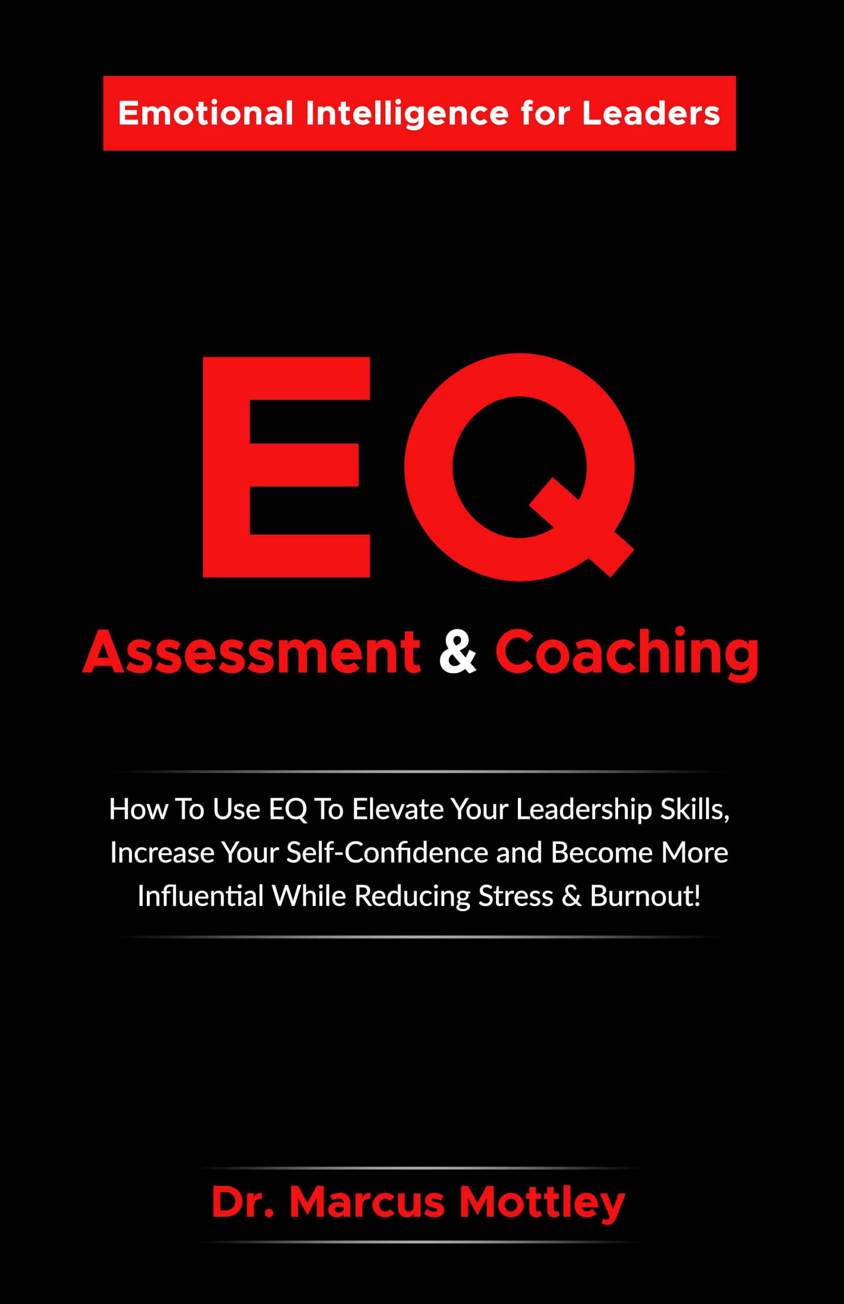 Emotional Intelligence Assessment & Coaching: How To Use EQ To Elevate Your Leadership Skills, Increase Your Self-Confidence, Become More Influential While Reducing Stress & Burnout