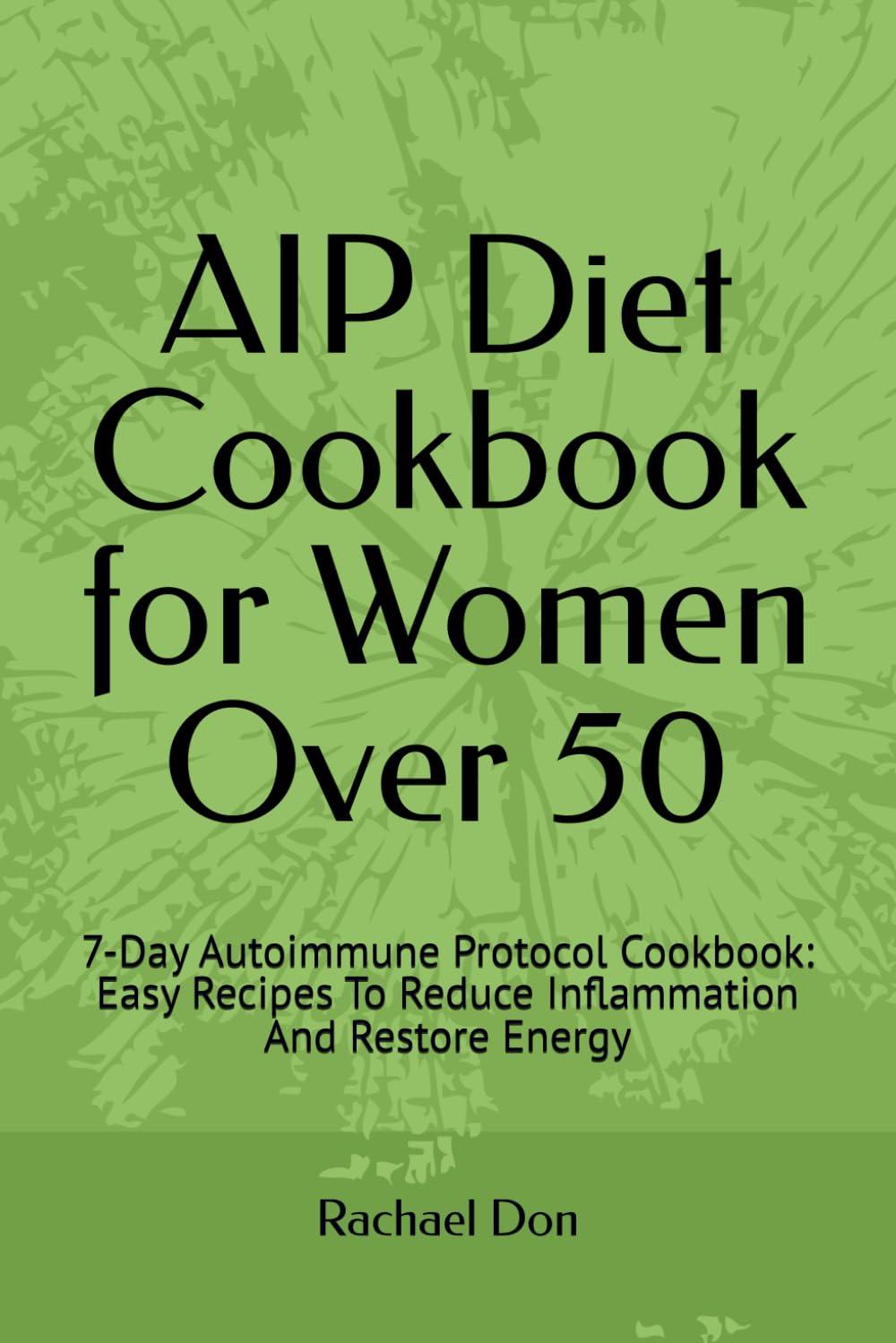 AIP Diet Cookbook for Women Over 50: 7-Days Autoimmune Protocol Cookbook: Easy Recipes To Reduce Inflammation And Restore Energy