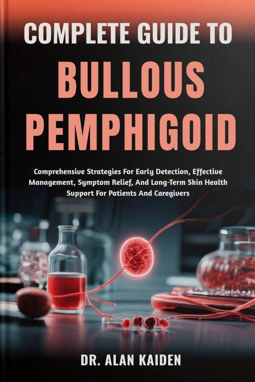 COMPLETE GUIDE TO BULLOUS PEMPHIGOID: Comprehensive Strategies For Early Detection, Effective Management, Symptom Relief, And Long-Term Skin Health Support For Patients And Caregivers
