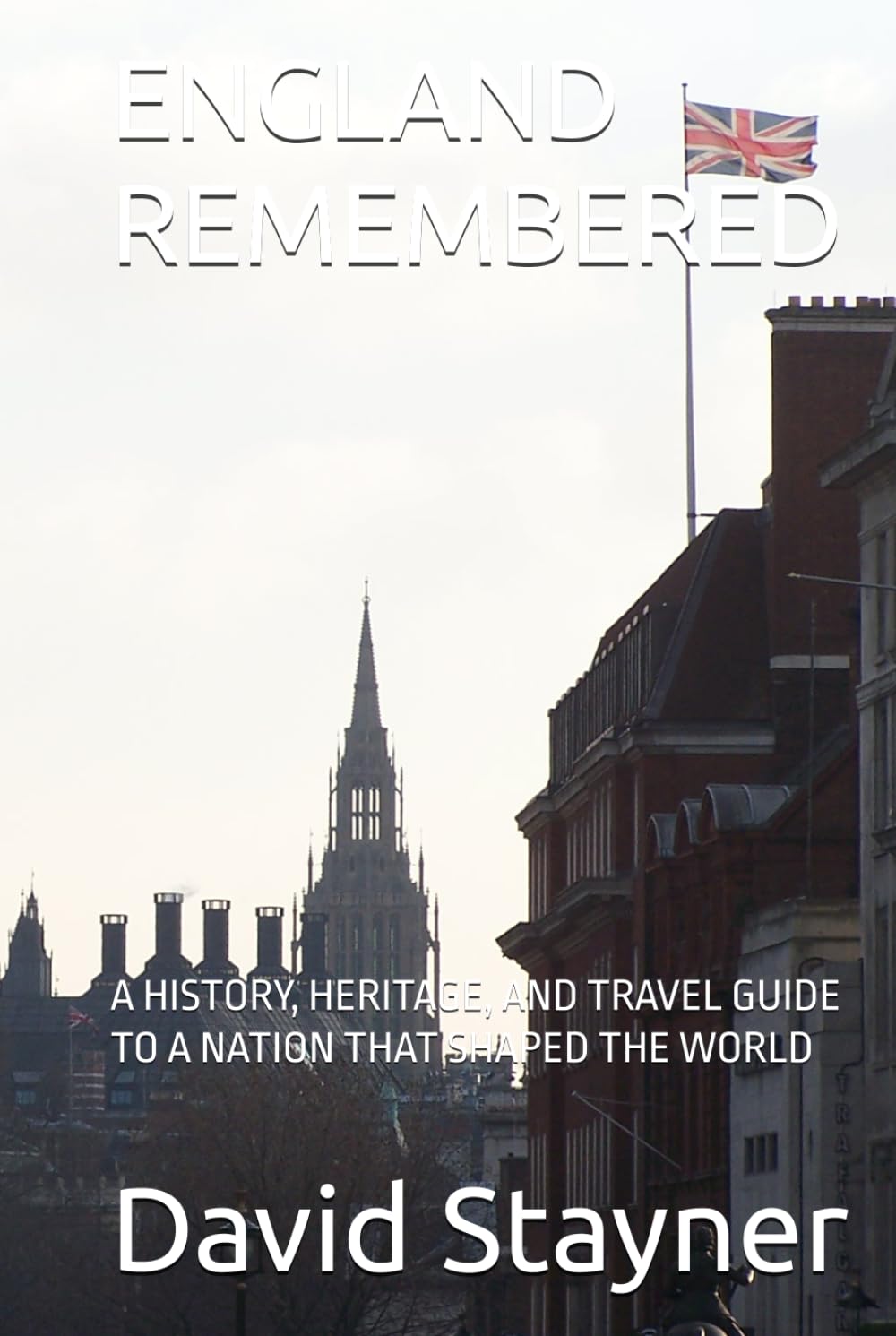 ENGLAND REMEMBERED: A HISTORY, HERITAGE, AND TRAVEL GUIDE TO A NATION THAT SHAPED THE WORLD (Bucket List of Special Places to Remember)
