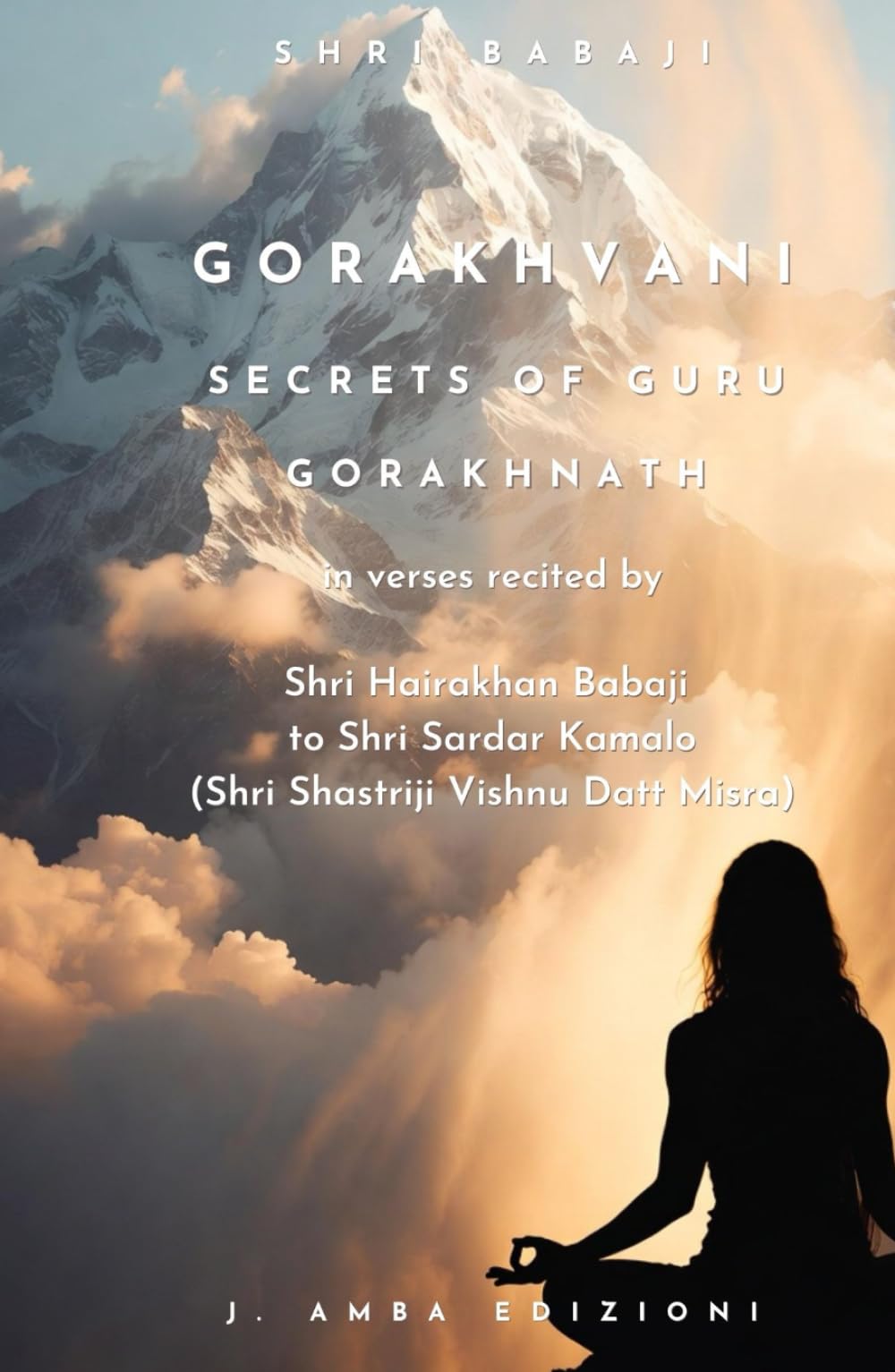 Gorakhvani Secrets of Guru Gorakhnath: in verses recited by Shri Hairakhan Babaji to Shri Sardar Kamalo (Shri Shastriji Vishnu Datt Misra) (Sanatan Dharma)