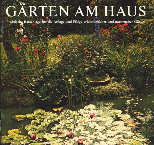Gärten am Haus. Praktische Ratschläge für die Anlage und Pflege erlebnisreicher und naturnaher Gärten.