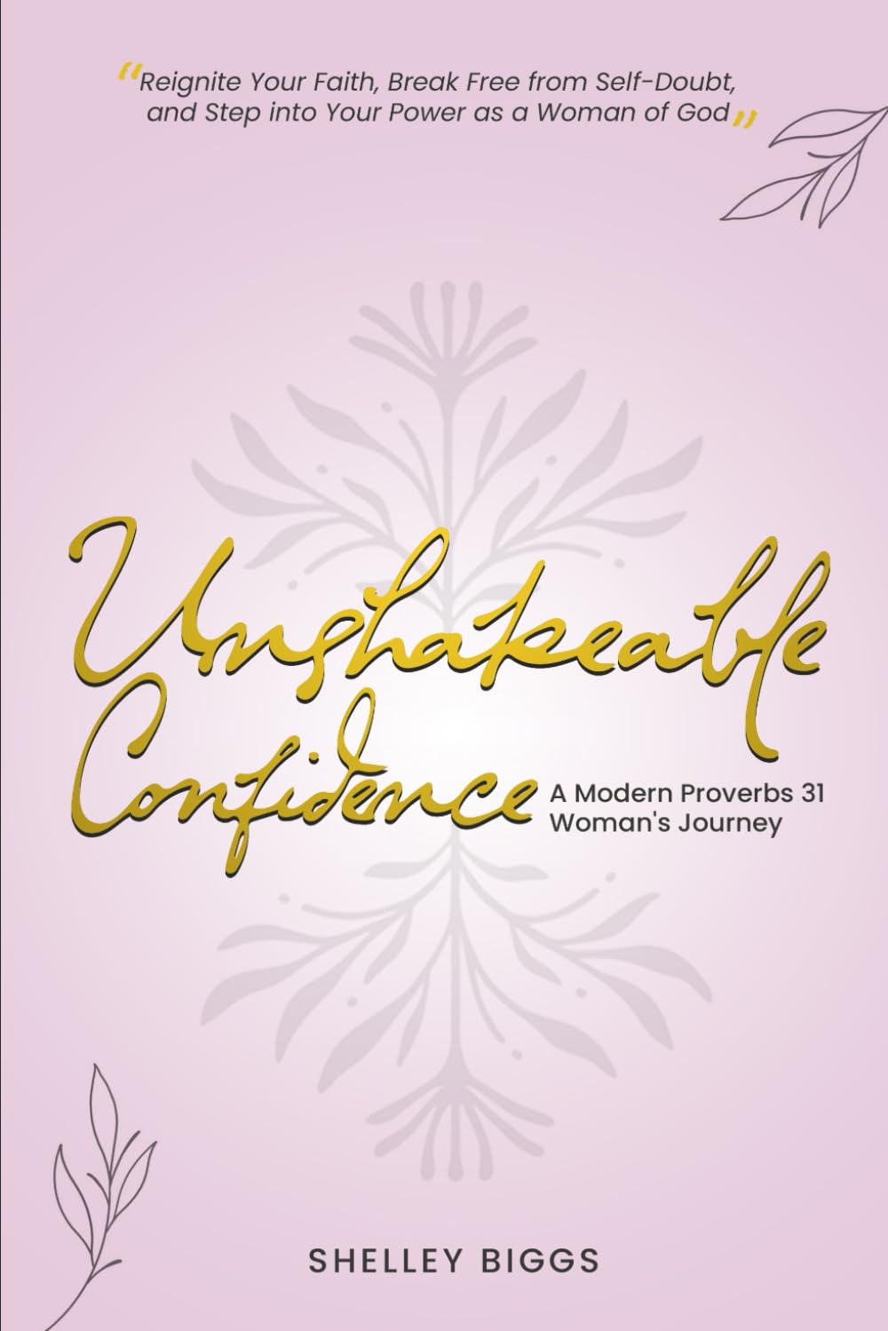 Unshakeable Confidence - A Modern Proverbs 31 Woman's Journey: Reignite Your Faith, Break Free from Self-Doubt, and Step into Your Power as a Woman of God