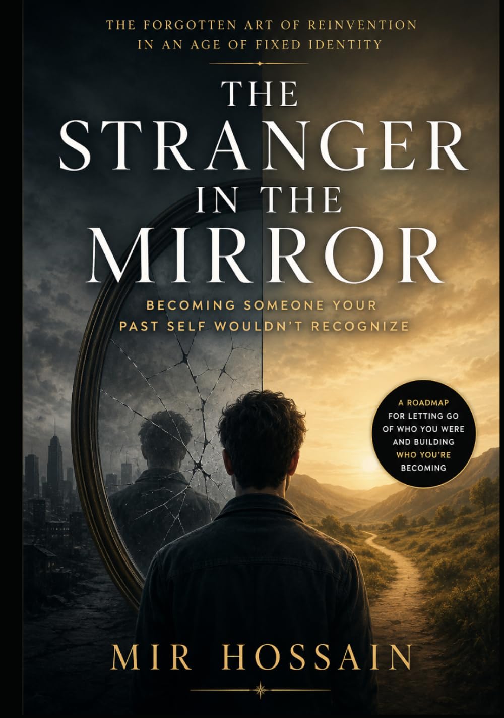 THE STRANGER IN THE MIRROR Becoming Someone Your Past Self Wouldn't Recognize: The Forgotten Art of Reinvention in an Age of Fixed Identity
