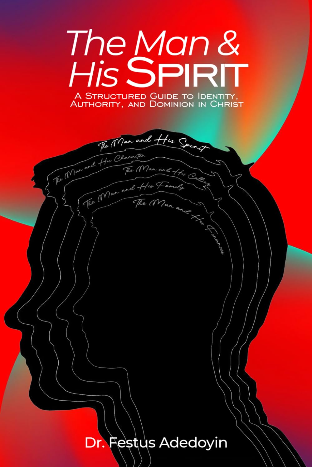 THE MAN AND HIS SPIRIT: A Structured Guide to Identity, Authority, and Dominion in Christ