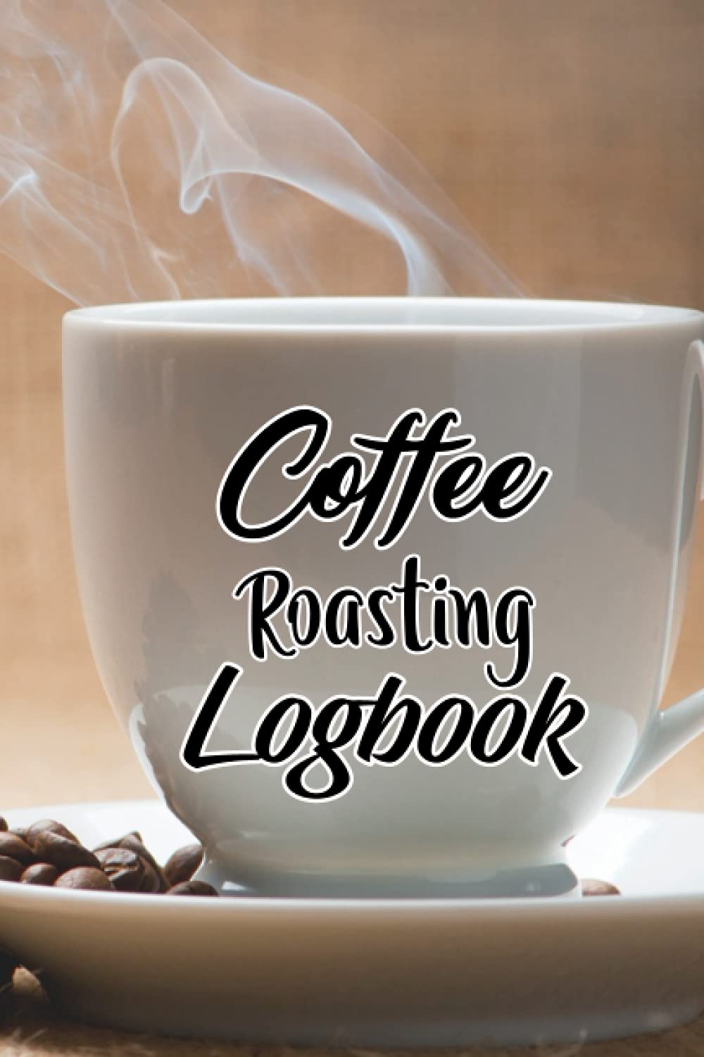 Coffee Roasting Log Book: Coffee Tasting Log Book | Coffee Roasting Record Book | Coffee Bar Cookbook for Coffee Lovers