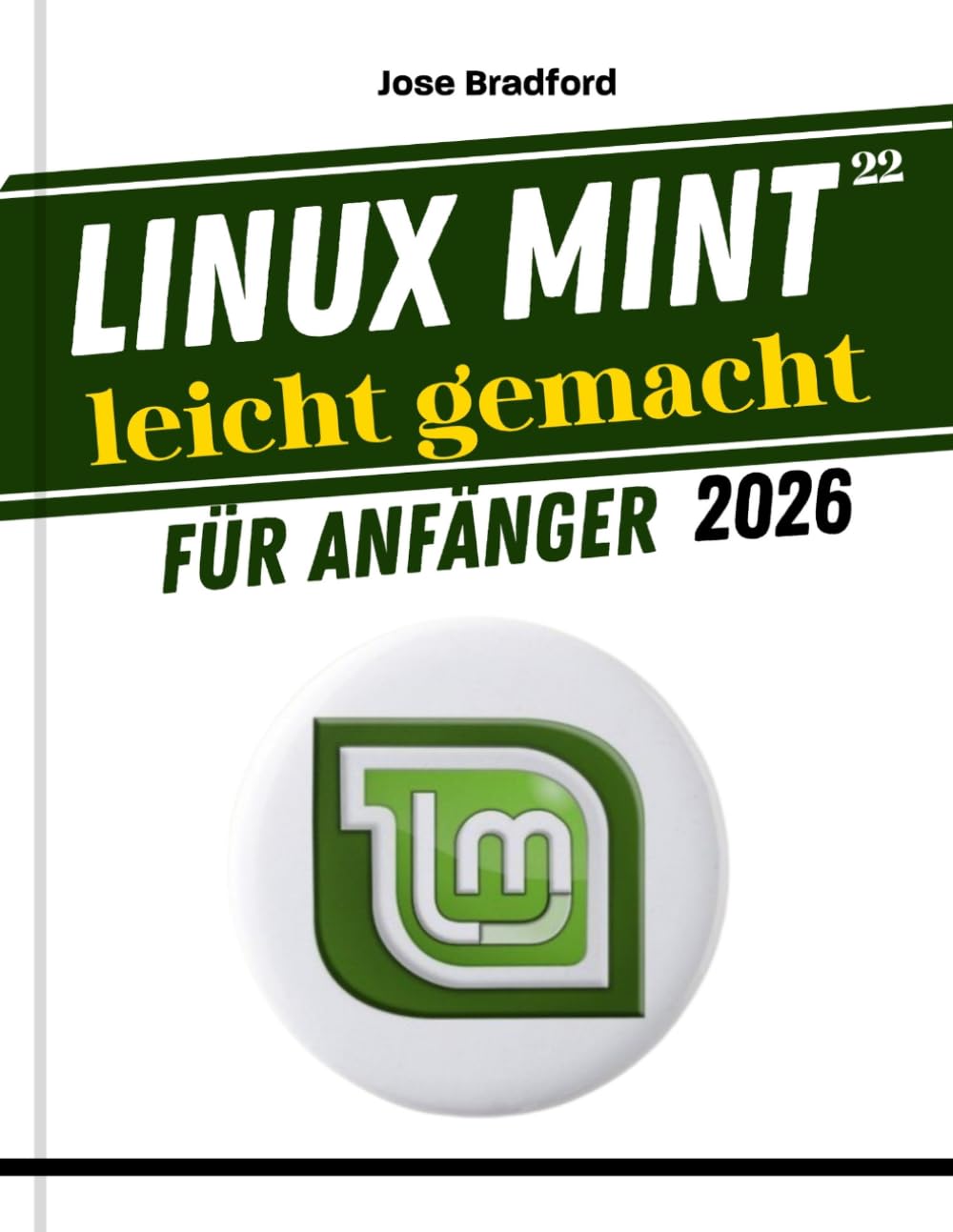 Linux Mint 22 leicht gemacht Für Anfänger 2026: Eine praktische Schritt-für-Schritt-Anleitung zum Erlernen und Beherrschen des Linux-Betriebssystems und der Kommandozeile, Tipps und Tricks