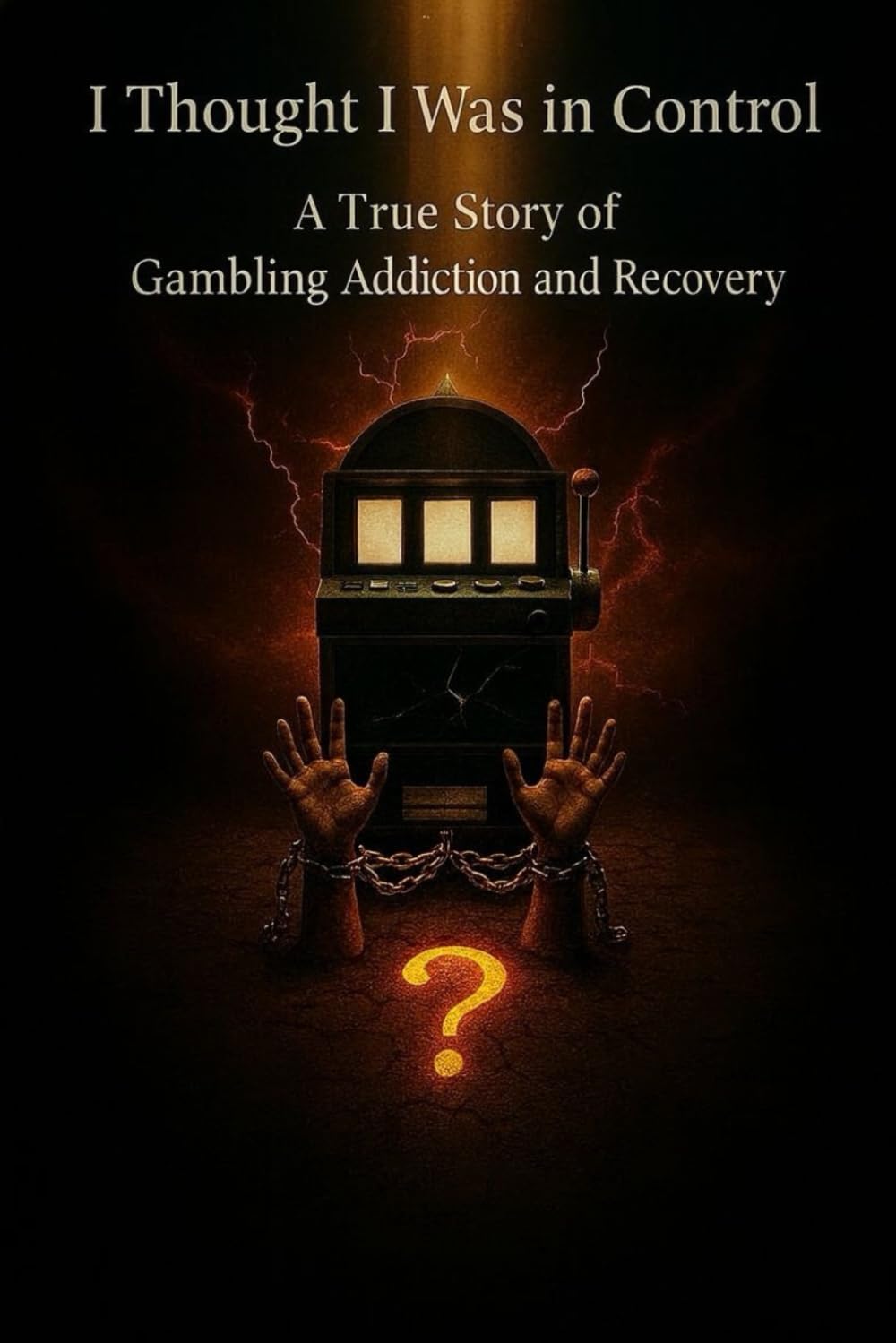 I Thought I Was in Control: A True Story of Gambling Addiction and Recovery