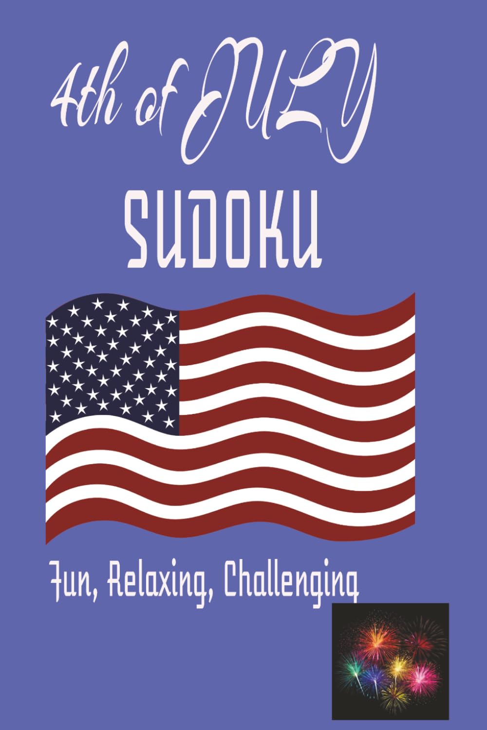 4th of July Sudoku Puzzle Book: Sudoku Puzzles for 4th of July-Help Calm the Mind, Relax, and Focus 6x9 inches, 110 pages-50+ Puzzles-Solutions Included