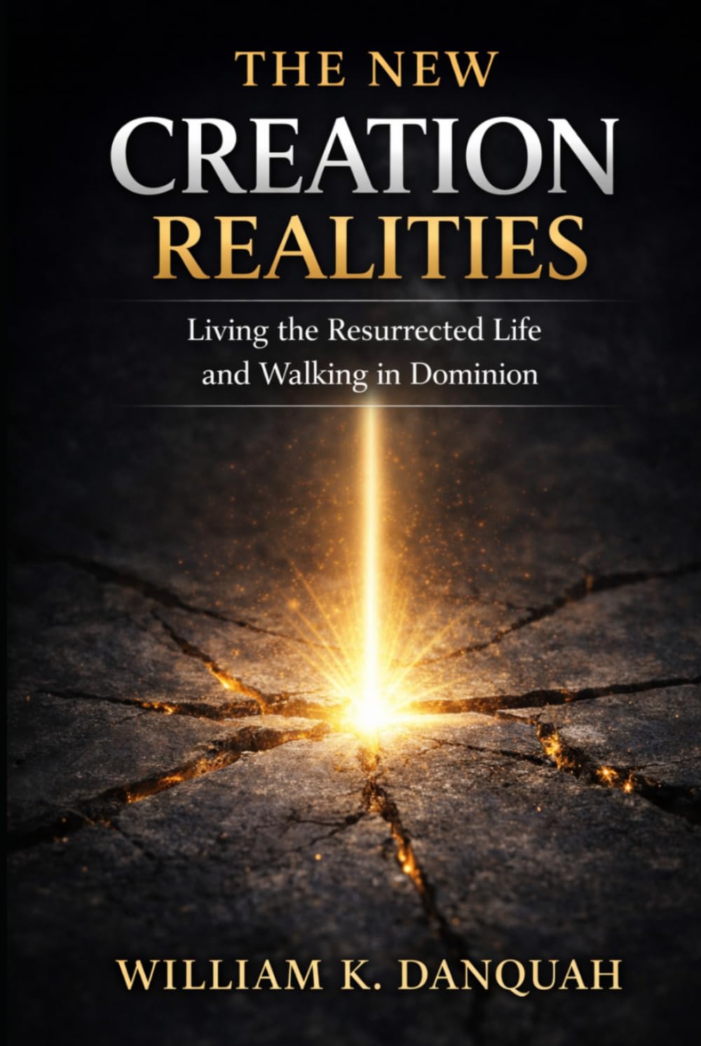 THE NEW CREATION REALITIES: Living the Resurrected Life and Walking in Dominion