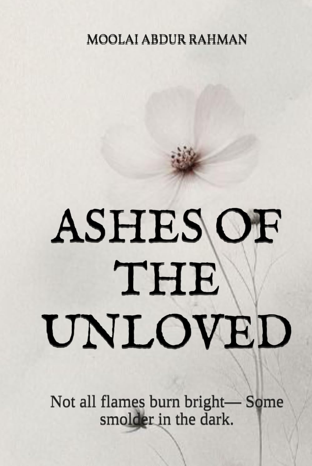 ASHES OF THE UNLOVED: Not all flames burn bright— Some smolder in the dark.