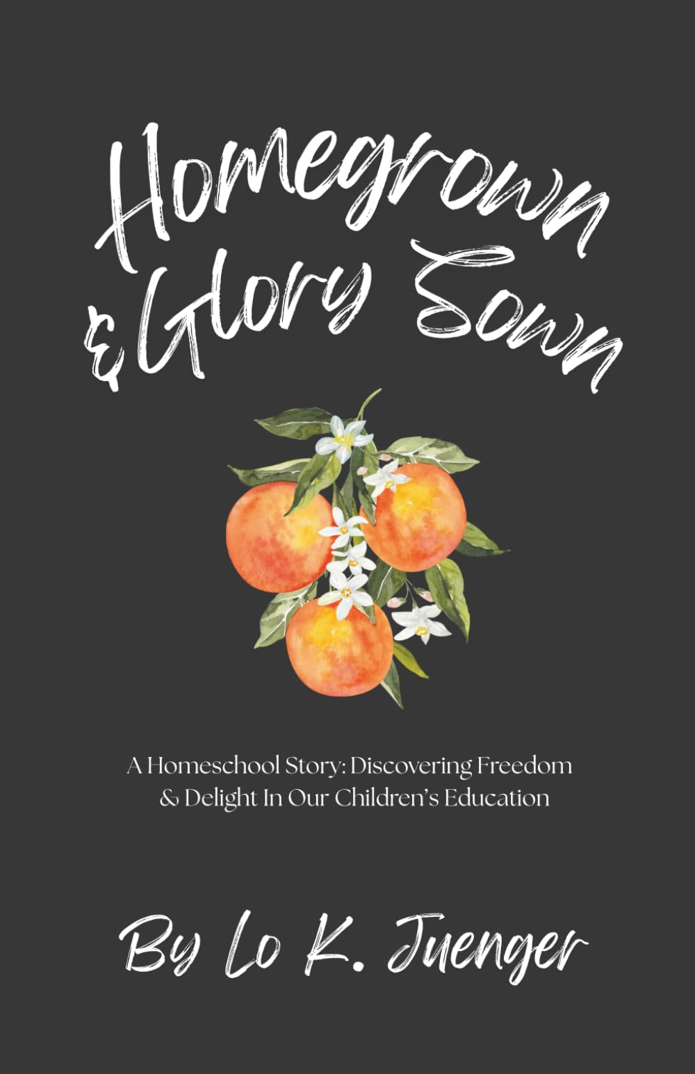 Homegrown & Glory Sown: A Homeschool Story: Discovering Freedom & Delight In Our Children's Education