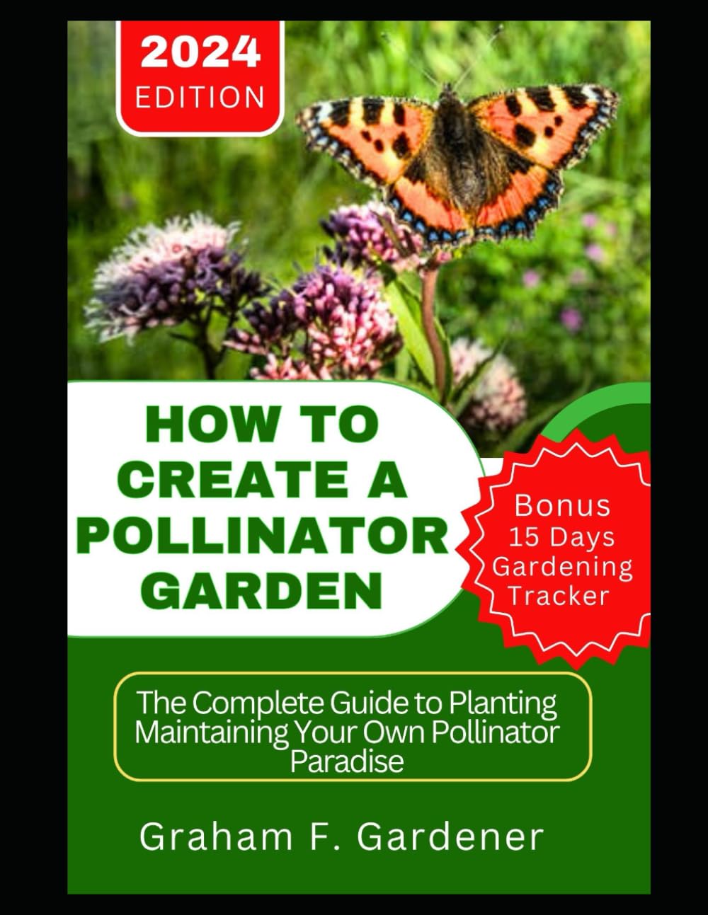 HOW TO CREATE A POLLINATOR GARDEN: The Complete Guide to Planting Maintaining Your Own Pollinator Paradise Attract Bees Butterflies and Beneficial Insects with a Sustainable NectarRich Habitat Garden
