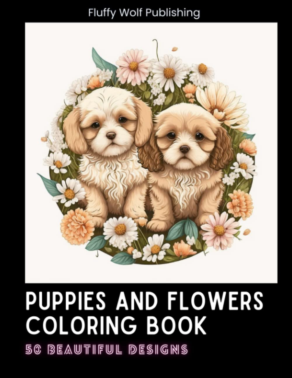 Puppies and Flowers Coloring Book: 50 Beautiful Designs of Puppies and Flowers Pages | 50 Dog Faces and Flowers Coloring Pages | Animals and Flowers Coloring Book