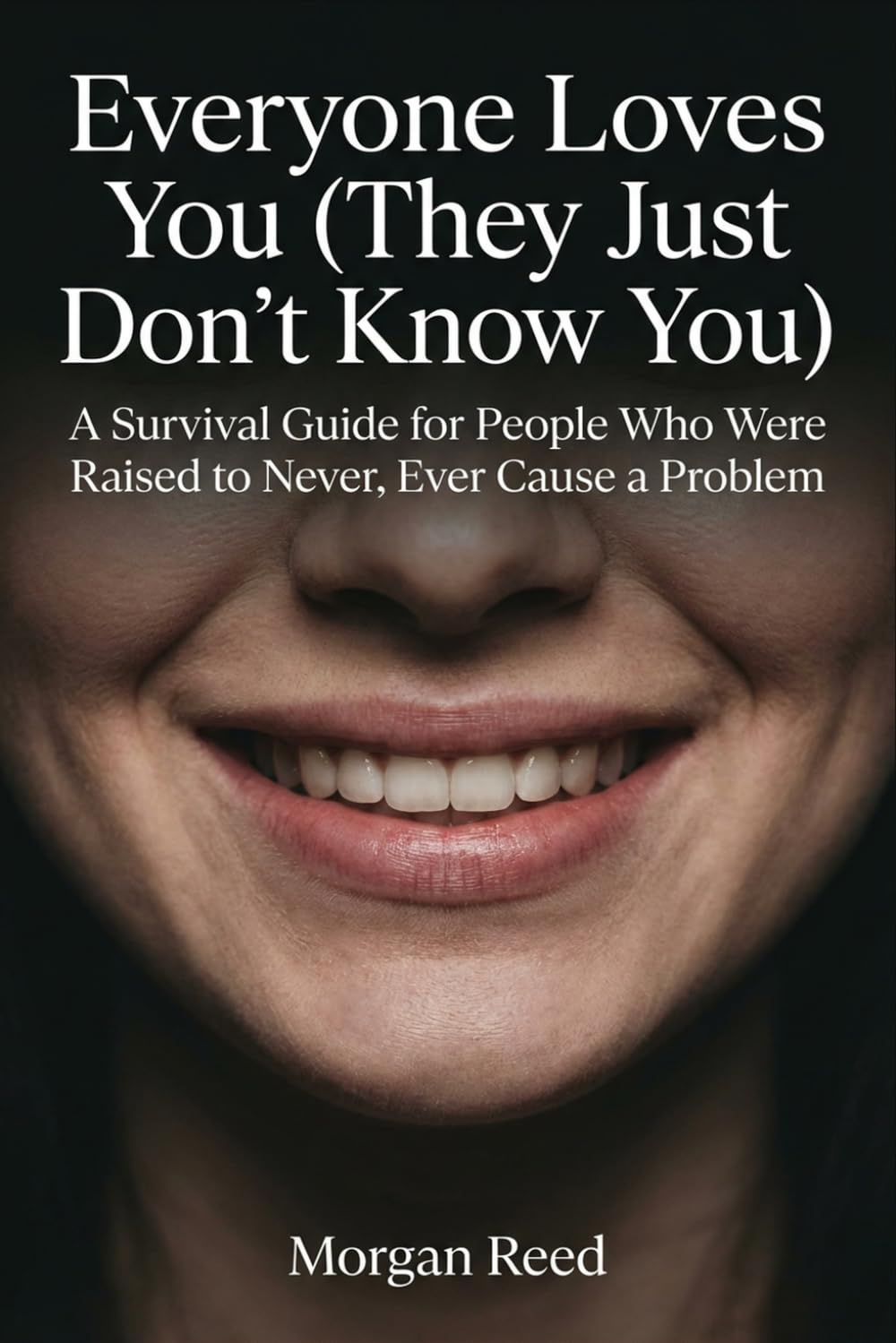 Everyone Loves You (They Just Don't Know You): A Survival Guide for People Who Were Raised to Never, Ever Cause a Problem (Morgan Reed Series)
